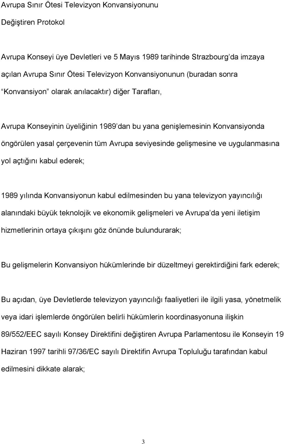 gelişmesine ve uygulanmasına yol açtığını kabul ederek; 1989 yılında Konvansiyonun kabul edilmesinden bu yana televizyon yayıncılığı alanındaki büyük teknolojik ve ekonomik gelişmeleri ve Avrupa da