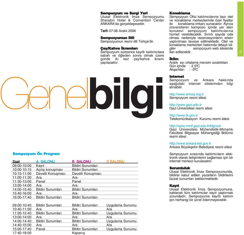 Ulusal Elektronik mza Sempozyumu Sheraton Hotel & Convention Center ANKARA da gerçekleflecektir. Tarih 07-08 Aral k 2006 Sempozyumun Dili Sempozyumun resmi dili Türkçe dir.