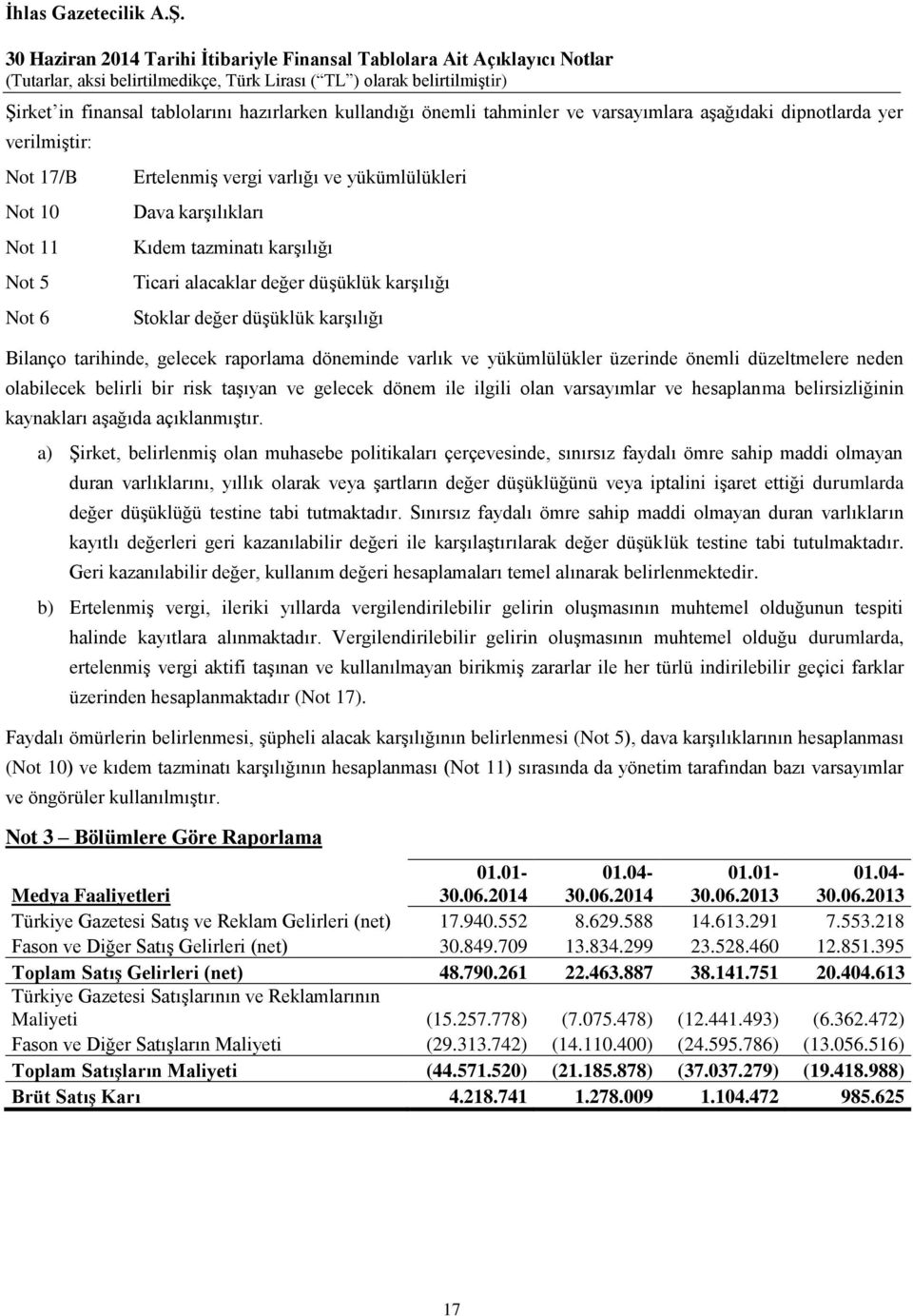 yükümlülükler üzerinde önemli düzeltmelere neden olabilecek belirli bir risk taşıyan ve gelecek dönem ile ilgili olan varsayımlar ve hesaplanma belirsizliğinin kaynakları aşağıda açıklanmıştır.