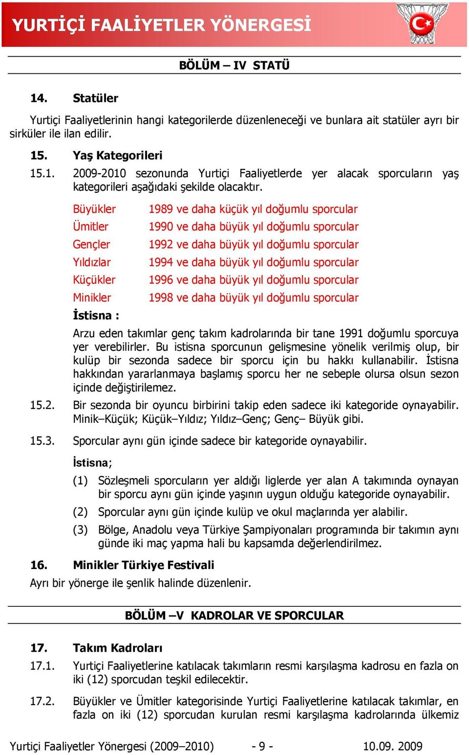 Küçükler 1996 ve daha büyük yıl doğumlu sporcular Minikler 1998 ve daha büyük yıl doğumlu sporcular İstisna : Arzu eden takımlar genç takım kadrolarında bir tane 1991 doğumlu sporcuya yer