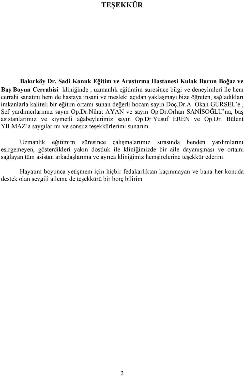 mesleki açıdan yaklaşmayı bize öğreten, sağladıkları imkanlarla kaliteli bir eğitim ortamı sunan değerli hocam sayın Doç.Dr.A. Okan GÜRSEL e, Şef yardımcılarımız sayın Op.Dr.Nihat AYAN ve sayın Op.Dr.Orhan SANİSOĞLU na, baş asistanlarımız ve kıymetli ağabeylerimiz sayın Op.