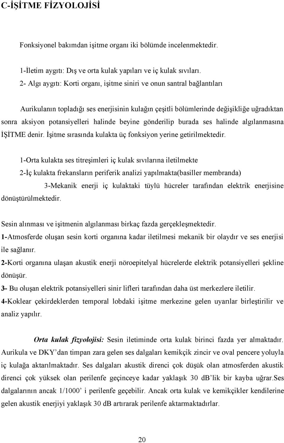 beyine gönderilip burada ses halinde algılanmasına İŞİTME denir. İşitme sırasında kulakta üç fonksiyon yerine getirilmektedir.