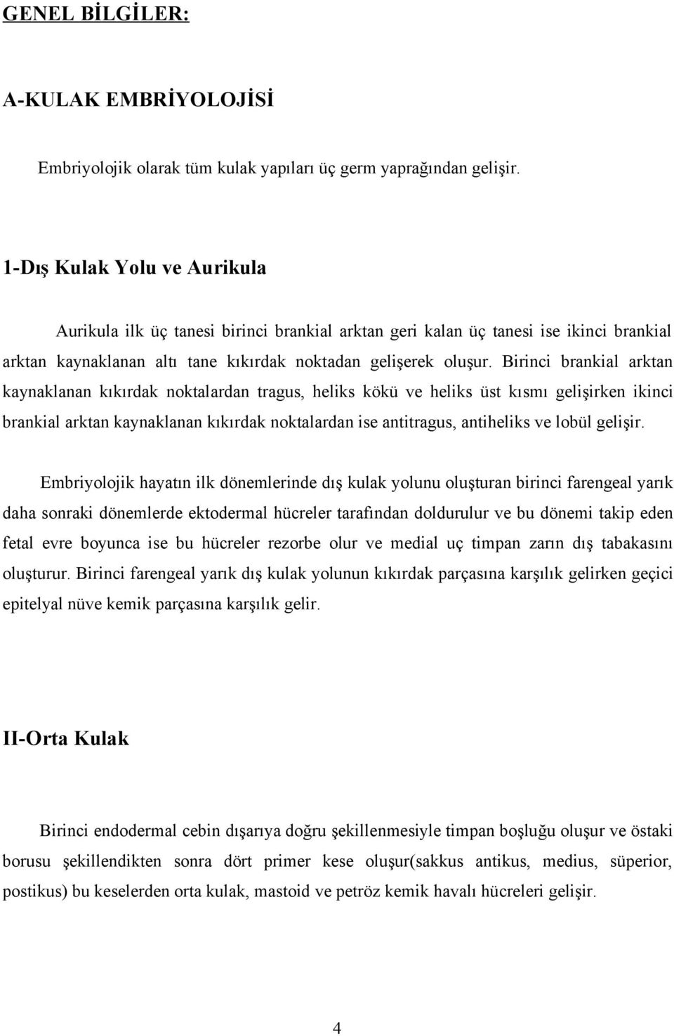 Birinci brankial arktan kaynaklanan kıkırdak noktalardan tragus, heliks kökü ve heliks üst kısmı gelişirken ikinci brankial arktan kaynaklanan kıkırdak noktalardan ise antitragus, antiheliks ve lobül