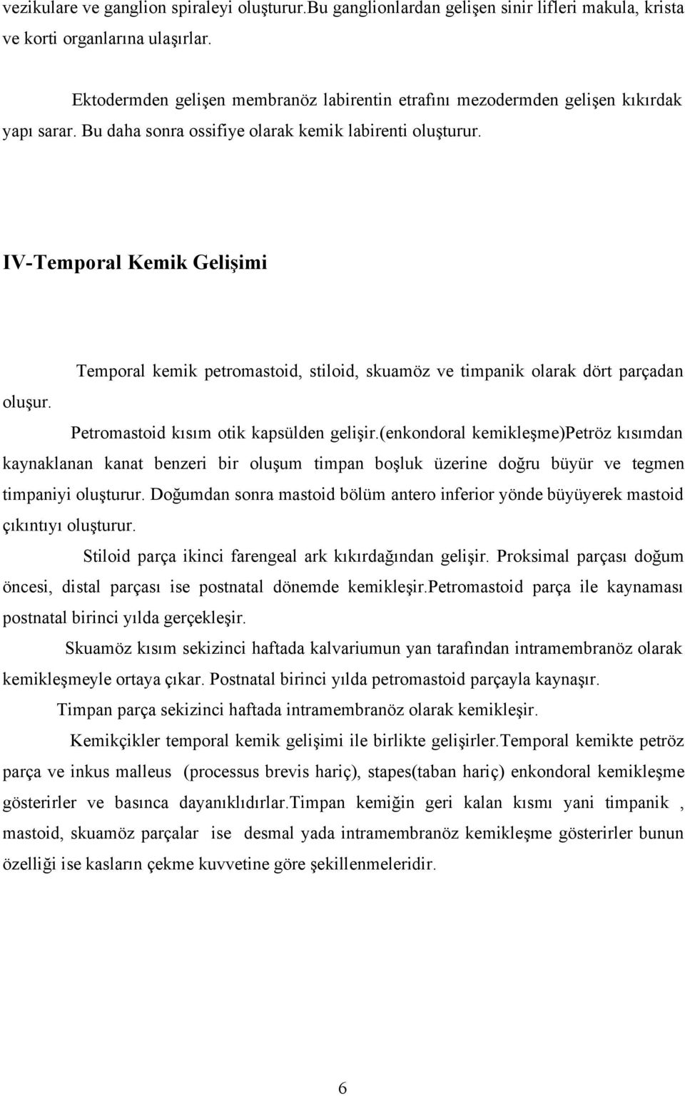 IV-Temporal Kemik Gelişimi Temporal kemik petromastoid, stiloid, skuamöz ve timpanik olarak dört parçadan oluşur. Petromastoid kısım otik kapsülden gelişir.