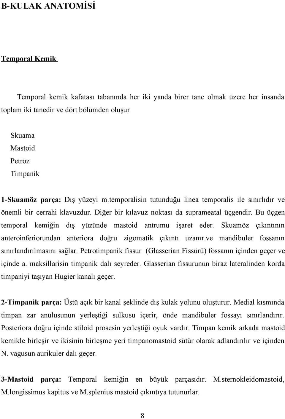 Bu üçgen temporal kemiğin dış yüzünde mastoid antrumu işaret eder. Skuamöz çıkıntının anteroinferiorundan anteriora doğru zigomatik çıkıntı uzanır.ve mandibuler fossanın sınırlandırılmasını sağlar.