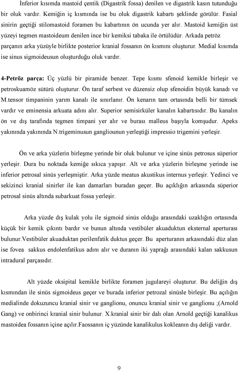 Arkada petröz parçanın arka yüzüyle birlikte posterior kranial fossanın ön kısmını oluşturur. Medial kısımda ise sinus sigmoideusun oluşturduğu oluk vardır.