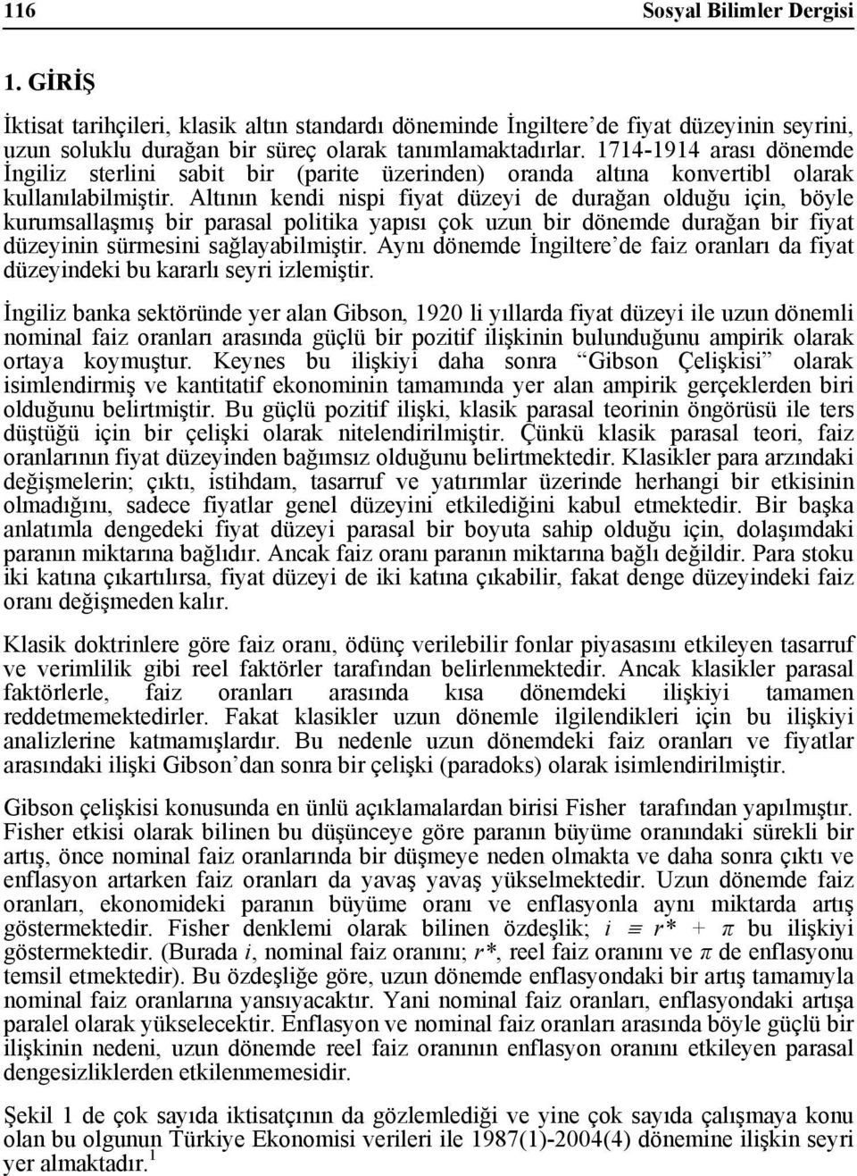 Altının kendi nispi fiyat düzeyi de durağan olduğu için, böyle kurumsallaşmış bir parasal politika yapısı çok uzun bir dönemde durağan bir fiyat düzeyinin sürmesini sağlayabilmiştir.