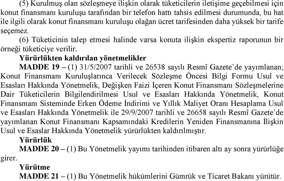 Yürürlükten kaldırılan yönetmelikler MADDE 19 (1) 31/5/2007 tarihli ve 26538 sayılı Resmî Gazete de yayımlanan; Konut Finansmanı Kuruluşlarınca Verilecek Sözleşme Öncesi Bilgi Formu Usul ve Esasları