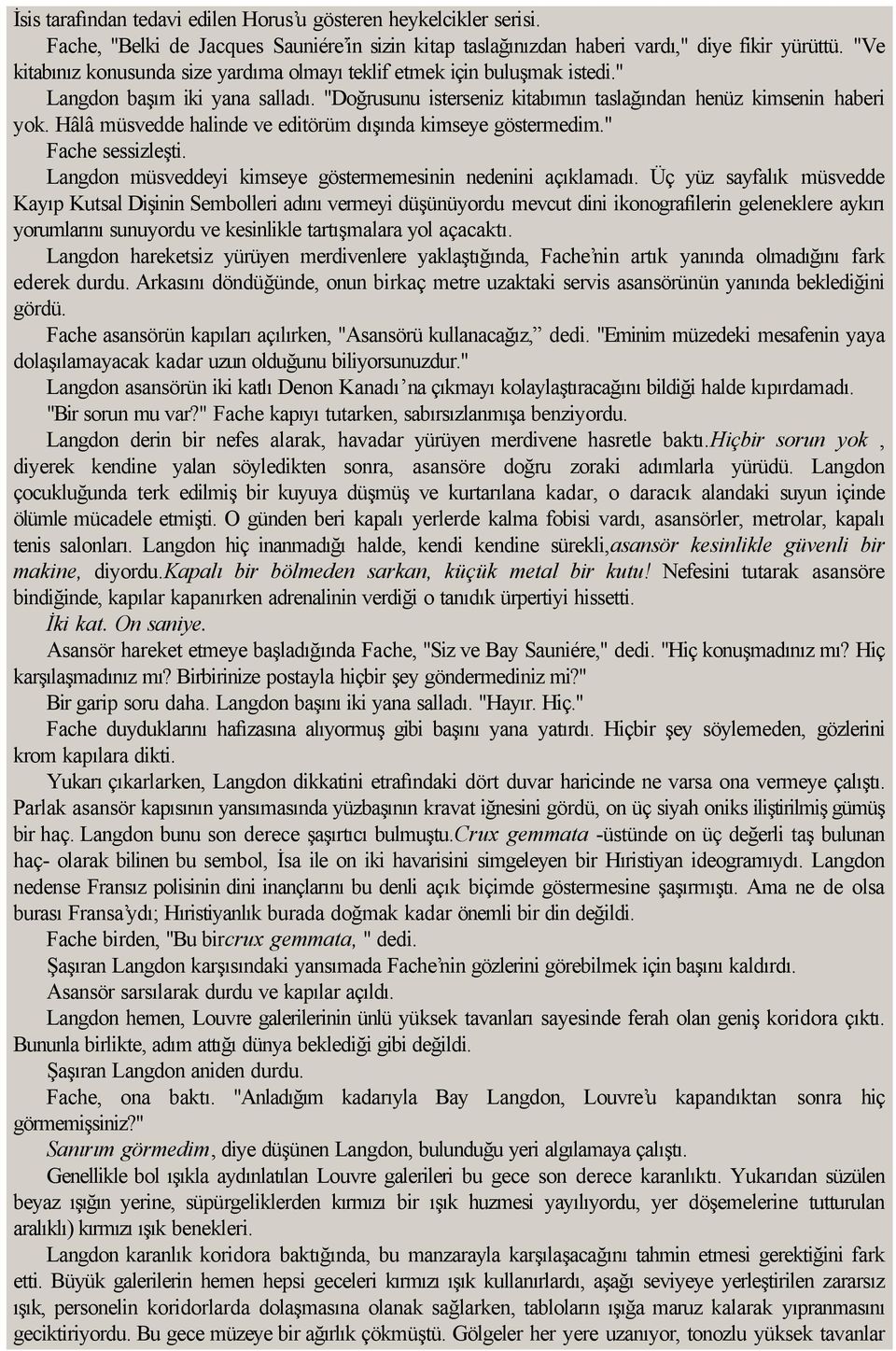 Hâlâ müsvedde halinde ve editörüm dışında kimseye göstermedim." Fache sessizleşti. Langdon müsveddeyi kimseye göstermemesinin nedenini açıklamadı.