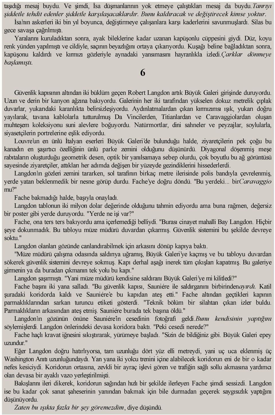 Yaralarını kuruladıktan sonra, ayak bileklerine kadar uzanan kapüşonlu cüppesini giydi. Düz, koyu renk yünden yapılmıştı ve cildiyle, saçının beyazlığını ortaya çıkarıyordu.