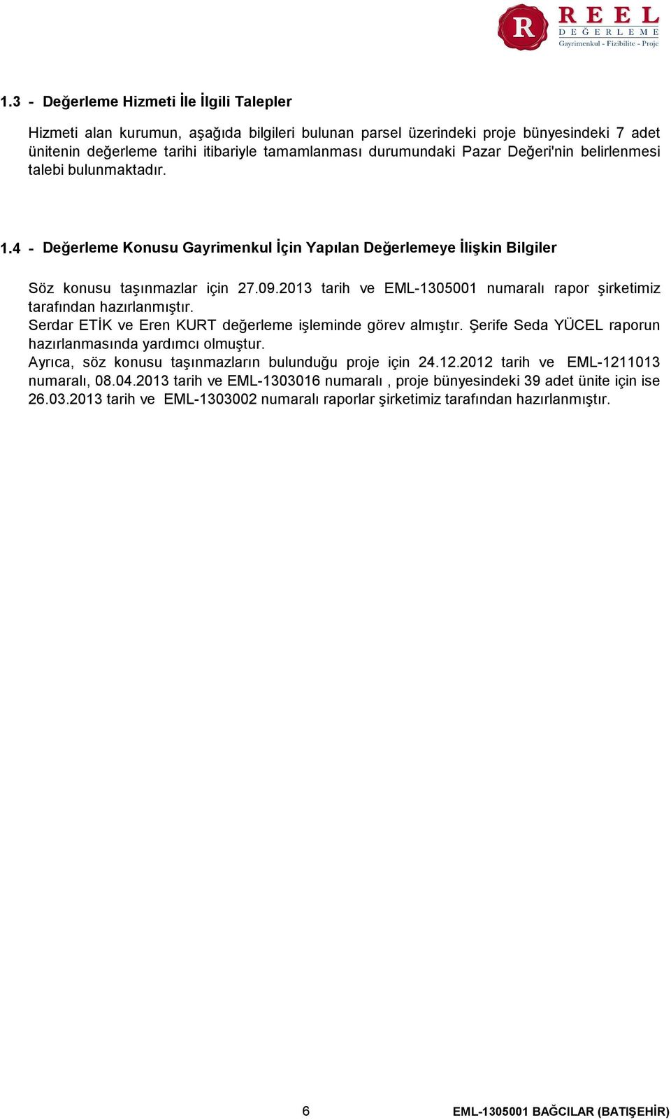 2013 tarih ve EML-1305001 numaralı rapor şirketimiz tarafından hazırlanmıştır. Serdar ETİK ve Eren KURT değerleme işleminde görev almıştır. Şerife Seda YÜCEL raporun hazırlanmasında yardımcı olmuştur.