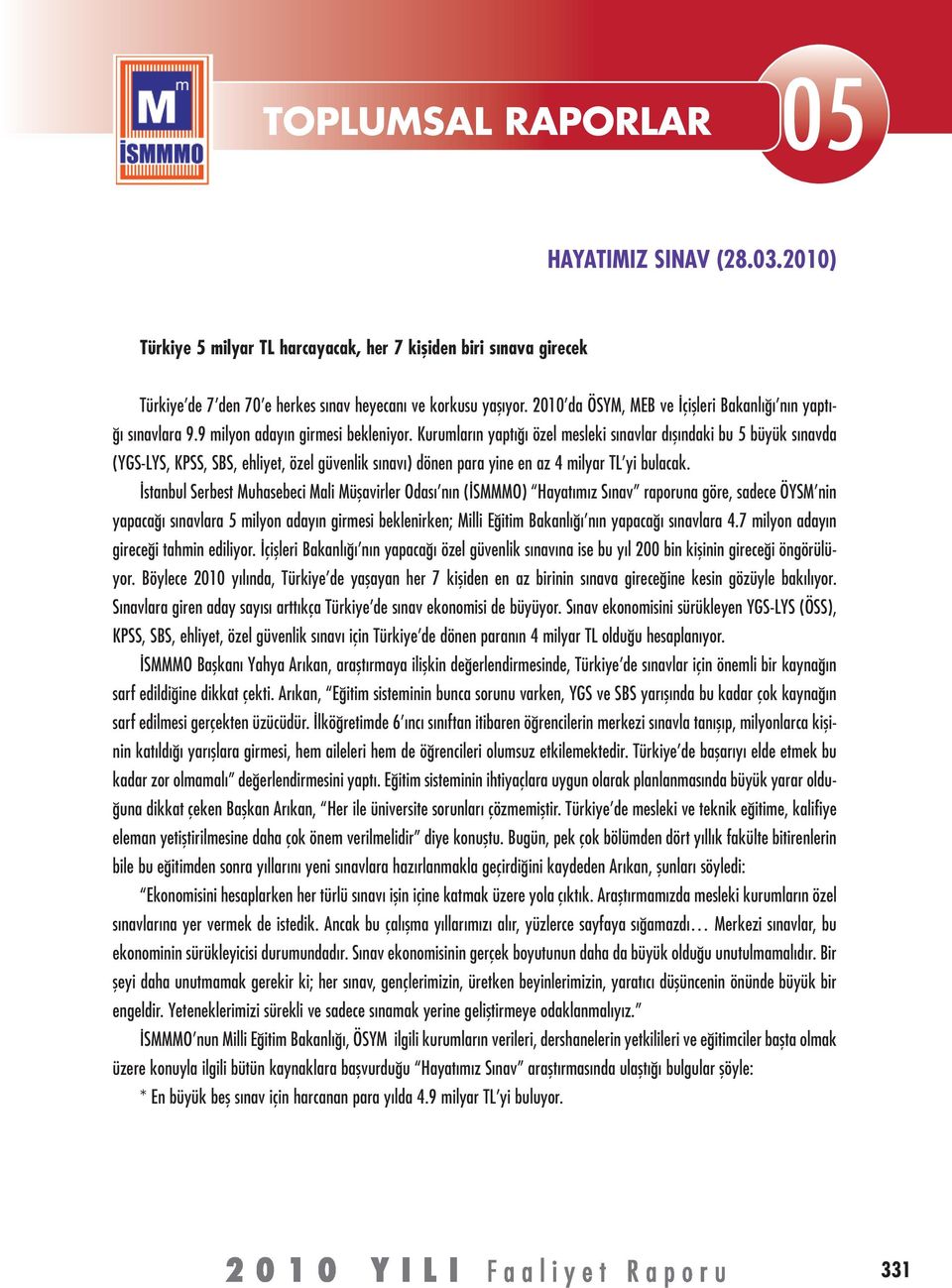 Kurumların yaptığı özel mesleki sınavlar dışındaki bu 5 büyük sınavda (YGS-LYS, KPSS, SBS, ehliyet, özel güvenlik sınavı) dönen para yine en az 4 milyar TL yi bulacak.