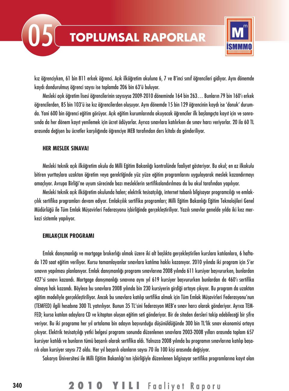 Mesleki açık öğretim lisesi öğrencilerinin sayısıysa 2009-2010 döneminde 164 bin 263 Bunların 79 bin 160 ı erkek öğrencilerden, 85 bin 103 ü ise kız öğrencilerden oluşuyor.