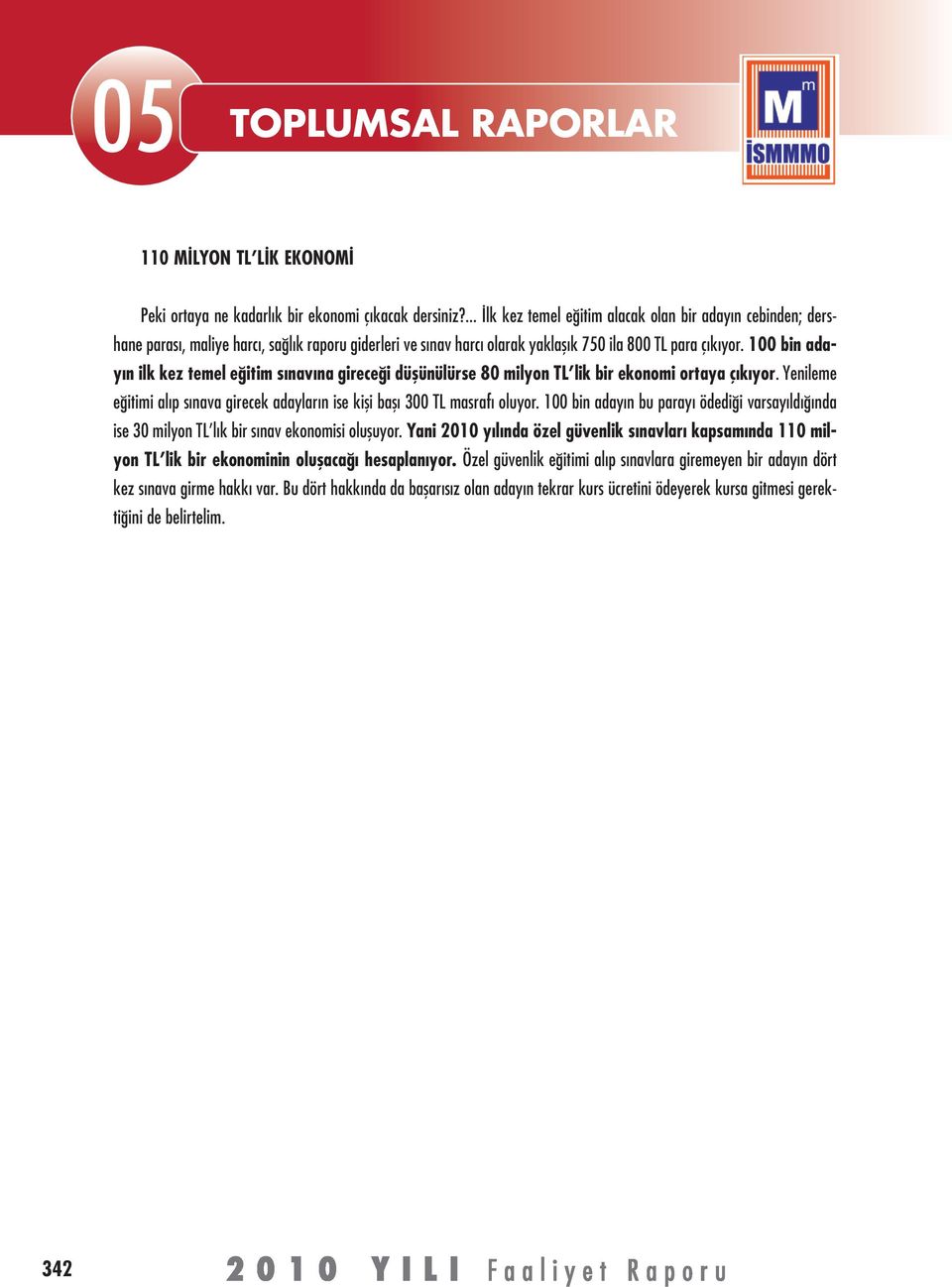 100 bin adayın ilk kez temel eğitim sınavına gireceği düşünülürse 80 milyon TL lik bir ekonomi ortaya çıkıyor. Yenileme eğitimi alıp sınava girecek adayların ise kişi başı 300 TL masrafı oluyor.