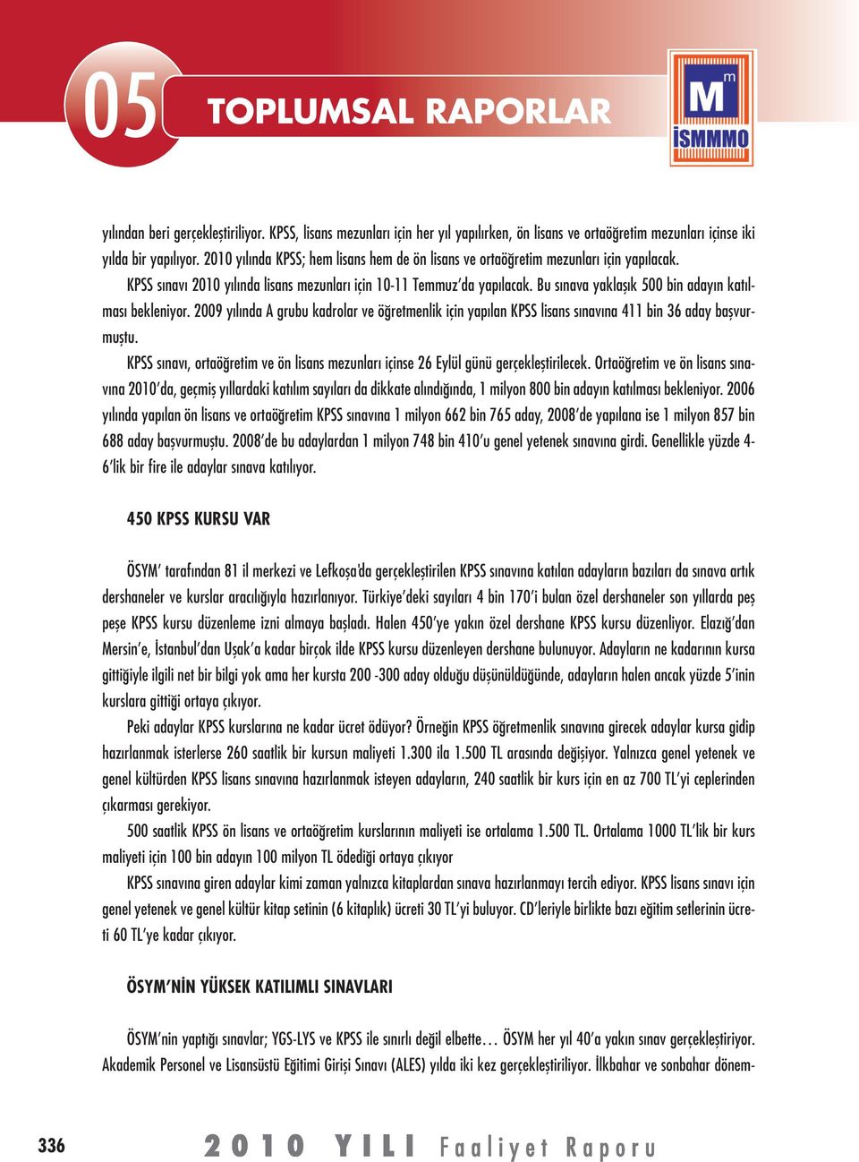 Bu sınava yaklaşık 500 bin adayın katılması bekleniyor. 2009 yılında A grubu kadrolar ve öğretmenlik için yapılan KPSS lisans sınavına 411 bin 36 aday başvurmuştu.