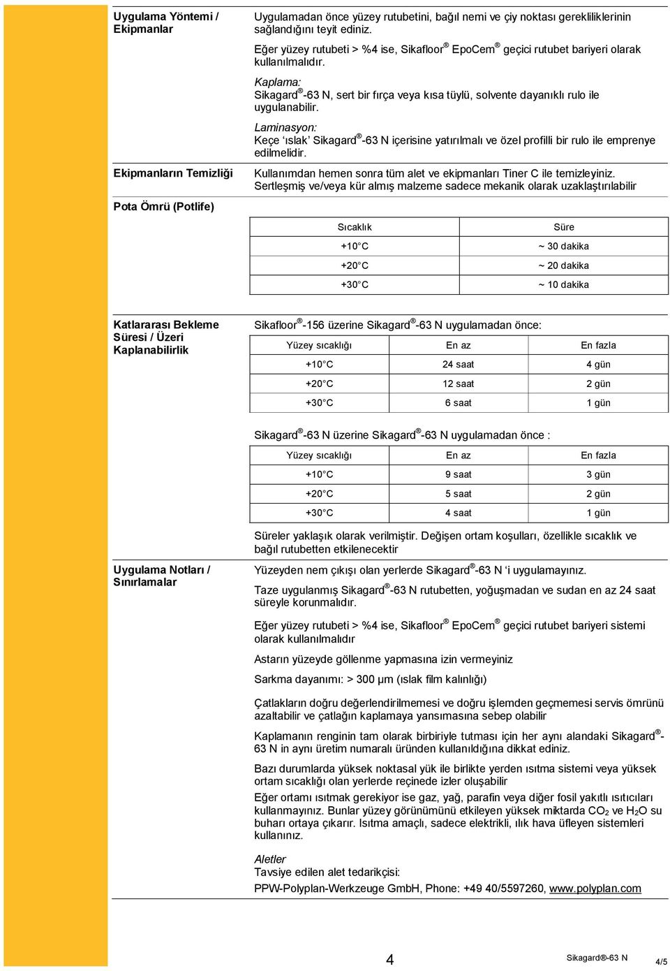 Laminasyon: Keçe ıslak Sikagard -63 N içerisine yatırılmalı ve özel profilli bir rulo ile emprenye edilmelidir. Kullanımdan hemen sonra tüm alet ve ekipmanları Tiner C ile temizleyiniz.