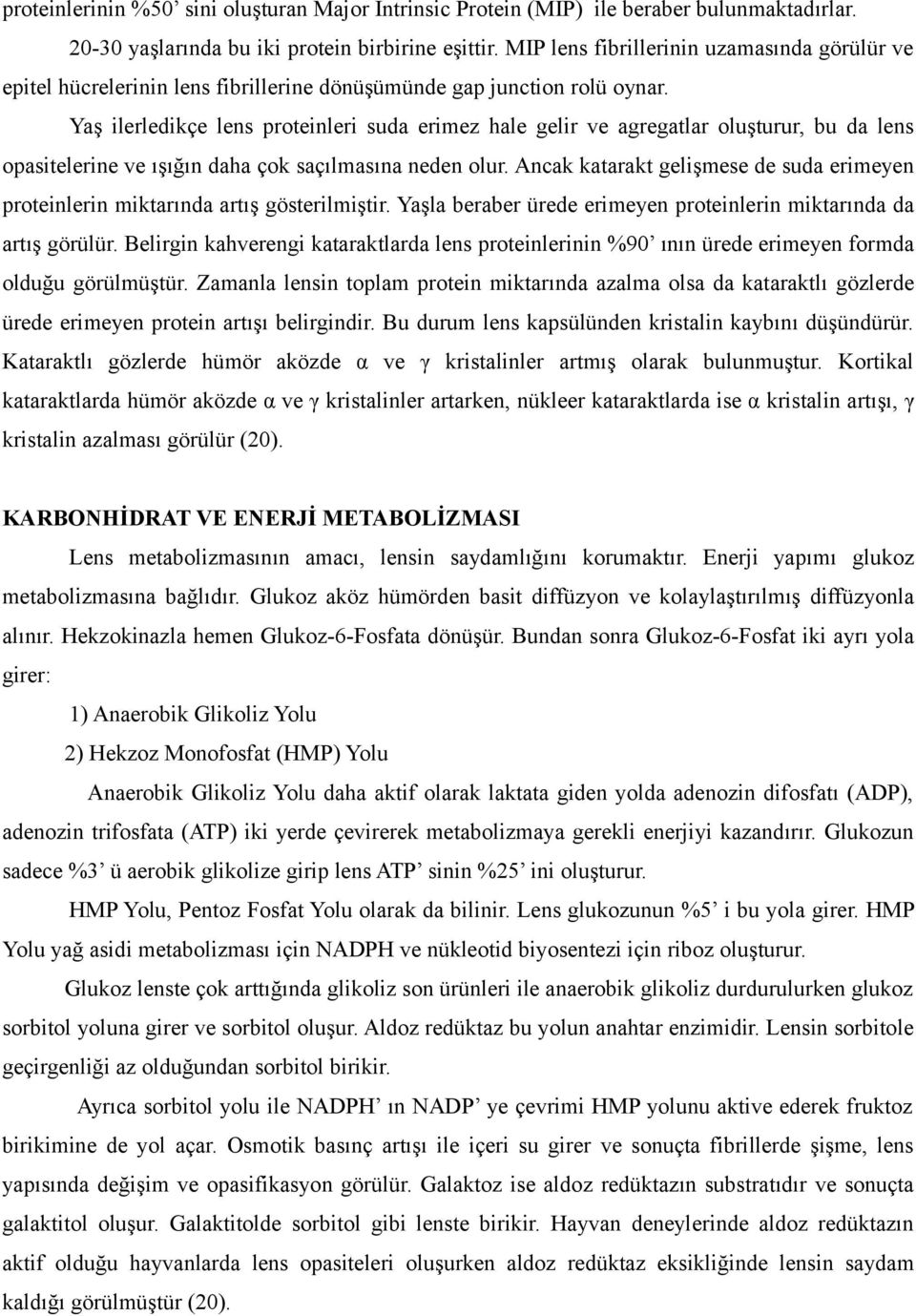 Yaş ilerledikçe lens proteinleri suda erimez hale gelir ve agregatlar oluşturur, bu da lens opasitelerine ve ışığın daha çok saçılmasına neden olur.