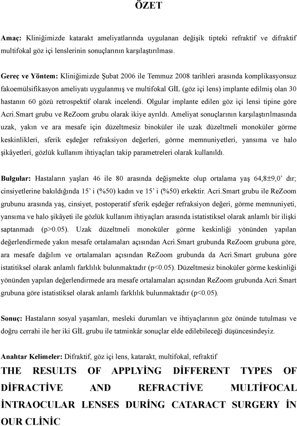 60 gözü retrospektif olarak incelendi. Olgular implante edilen göz içi lensi tipine göre Acri.Smart grubu ve ReZoom grubu olarak ikiye ayrıldı.