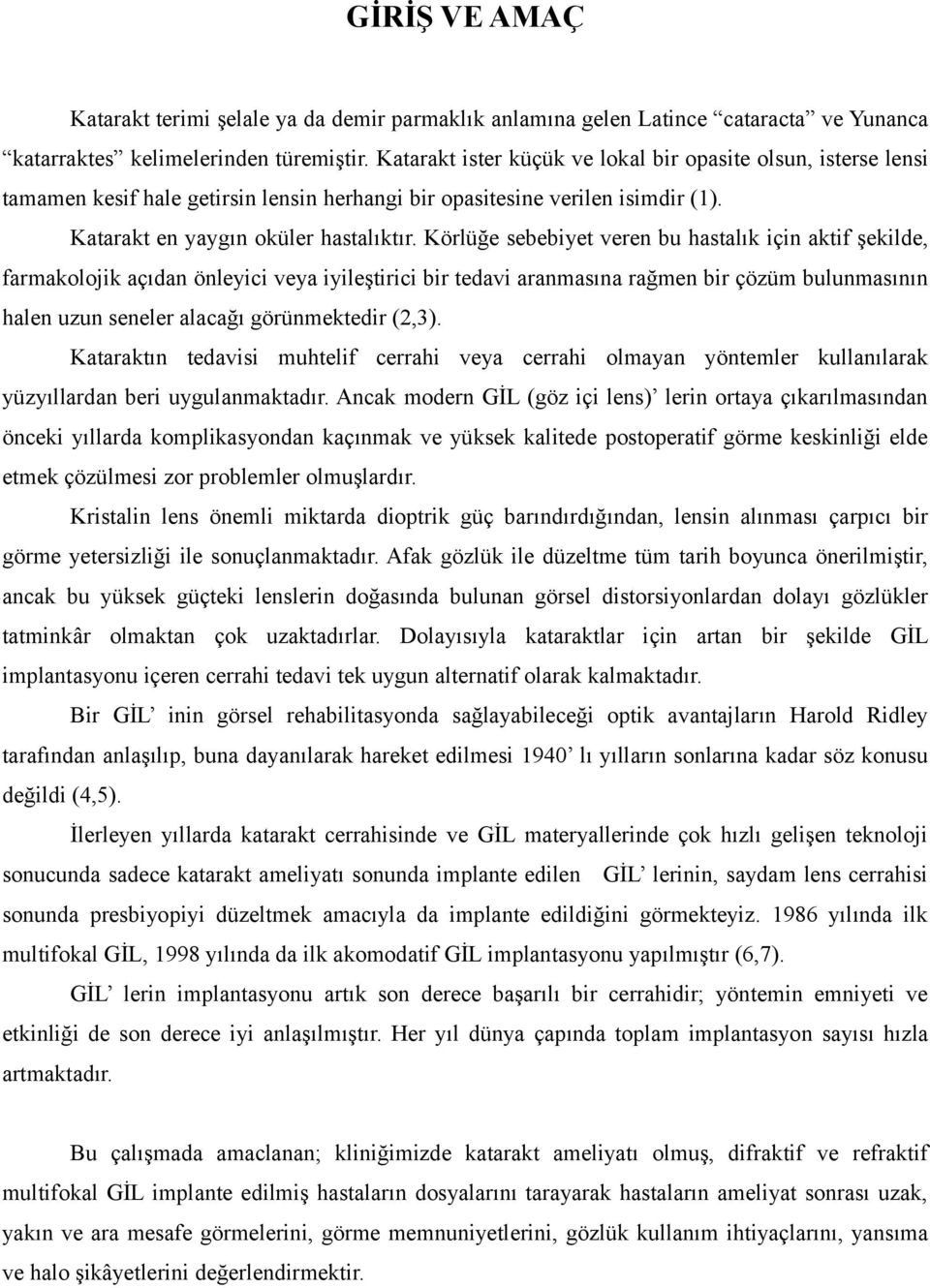 Körlüğe sebebiyet veren bu hastalık için aktif şekilde, farmakolojik açıdan önleyici veya iyileştirici bir tedavi aranmasına rağmen bir çözüm bulunmasının halen uzun seneler alacağı görünmektedir