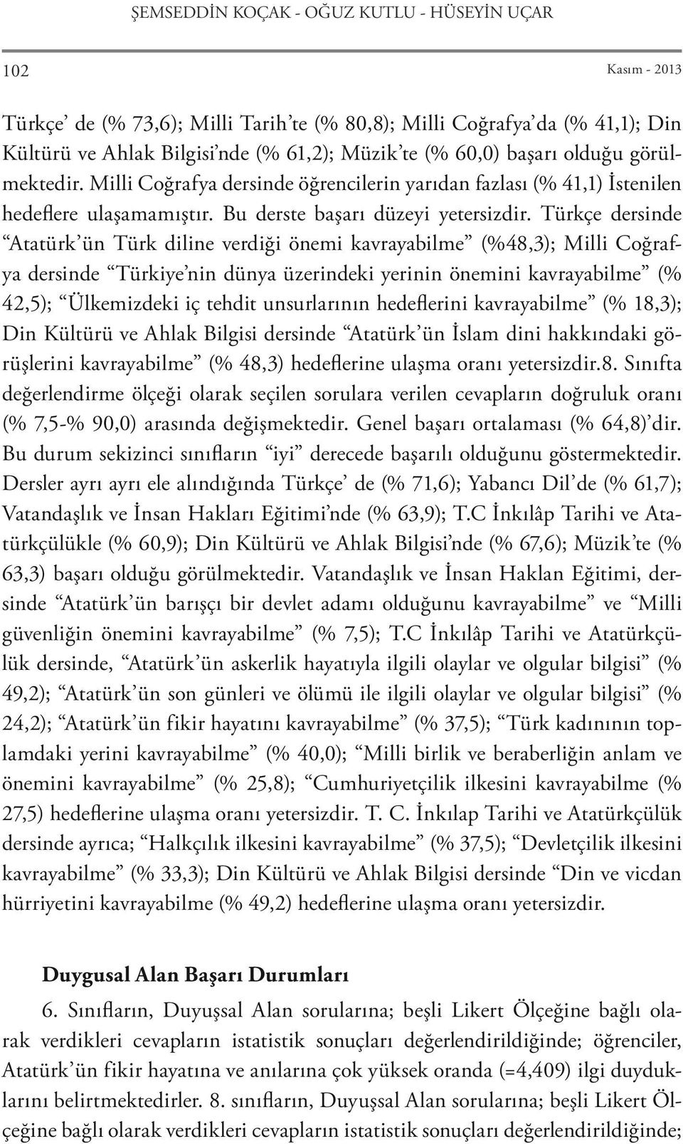 Türkçe dersinde Atatürk ün Türk diline verdiği önemi kavrayabilme (%48,3); Milli Coğrafya dersinde Türkiye nin dünya üzerindeki yerinin önemini kavrayabilme (% 42,5); Ülkemizdeki iç tehdit