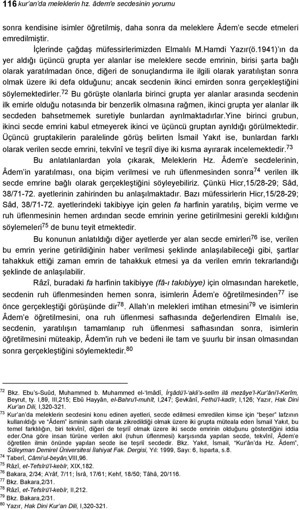 1941) ın da yer aldığı üçüncü grupta yer alanlar ise meleklere secde emrinin, birisi şarta bağlı olarak yaratılmadan önce, diğeri de sonuçlandırma ile ilgili olarak yaratılıştan sonra olmak üzere iki