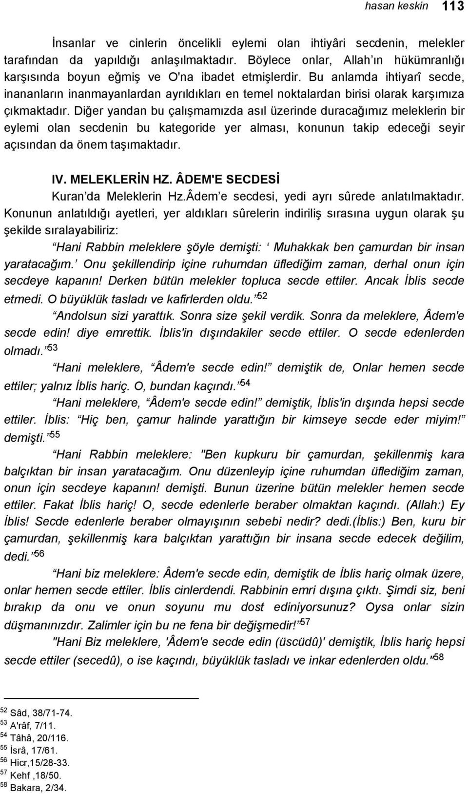 Bu anlamda ihtiyarî secde, inananların inanmayanlardan ayrıldıkları en temel noktalardan birisi olarak karşımıza çıkmaktadır.