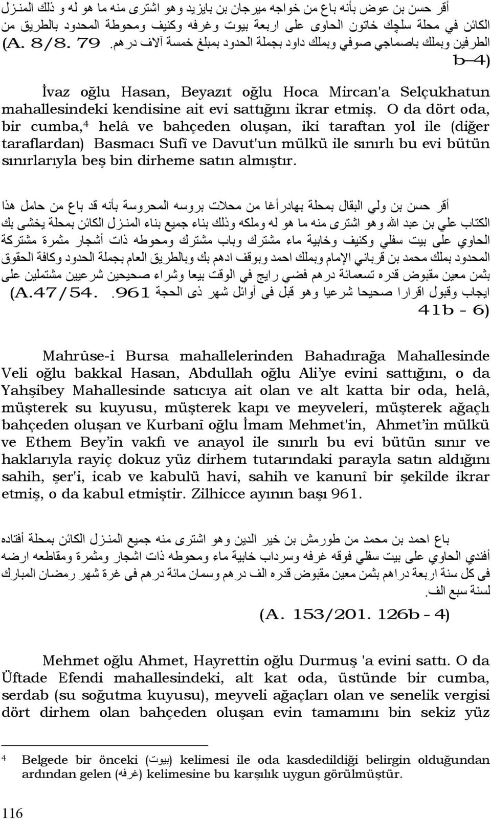 O da dört oda, bir cumba, 4 helâ ve bahçeden oluşan, iki taraftan yol ile (diğer taraflardan) Basmacı Sufî ve Davut'un mülkü ile sınırlı bu evi bütün sınırlarıyla beş bin dirheme satın almıştır.