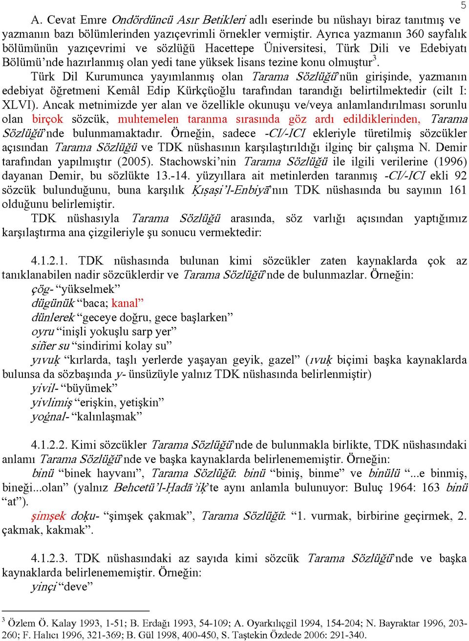 Türk Dil Kurumunca yayımlanmış olan Tarama Sözlüğü nün girişinde, yazmanın edebiyat öğretmeni Kemâl Edip Kürkçüoğlu tarafından tarandığı belirtilmektedir (cilt I: XLVI).