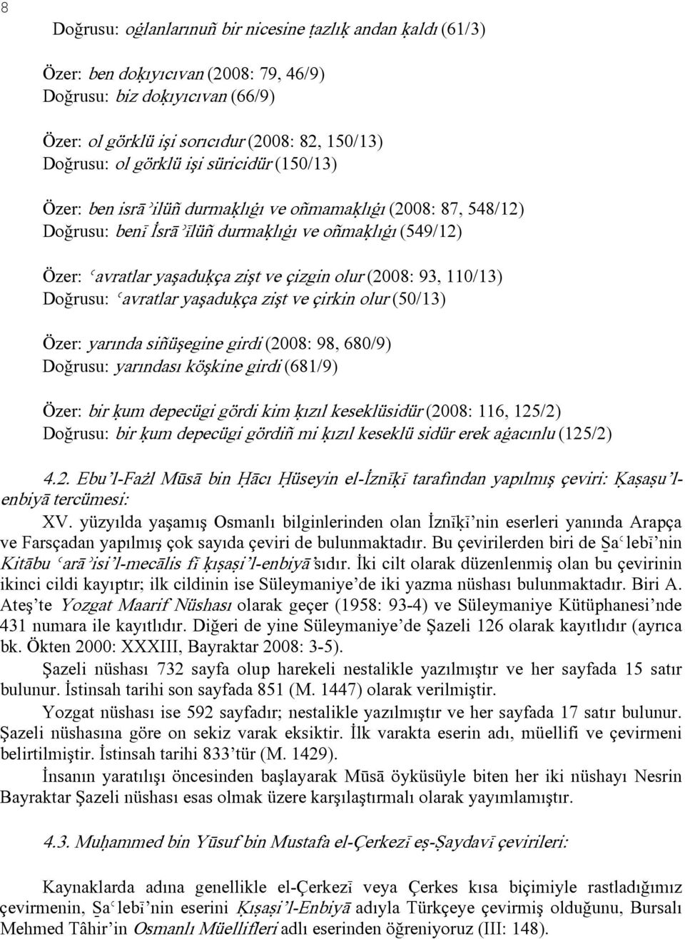 (2008: 93, 110/13) Doğrusu: Ǿavratlar yaşaduķça zişt ve çirkin olur (50/13) Özer: yarında siñüşegine girdi (2008: 98, 680/9) Doğrusu: yarındası köşkine girdi (681/9) Özer: bir ķum depecügi gördi kim