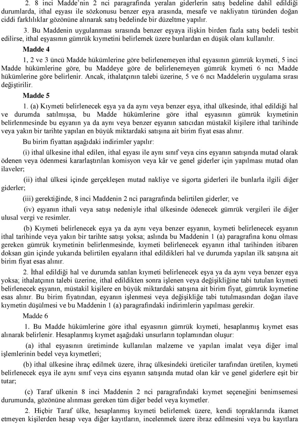 Bu Maddenin uygulanması sırasında benzer eşyaya ilişkin birden fazla satış bedeli tesbit edilirse, ithal eşyasının gümrük kıymetini belirlemek üzere bunlardan en düşük olanı kullanılır.