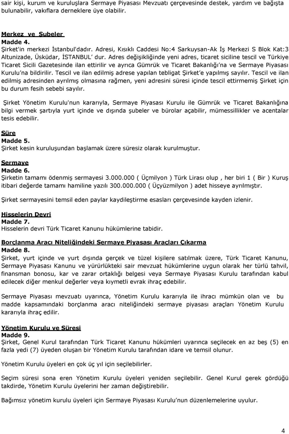 Adres değişikliğinde yeni adres, ticaret siciline tescil ve Türkiye Ticaret Sicili Gazetesinde ilan ettirilir ve ayrıca Gümrük ve Ticaret Bakanlığı na ve Sermaye Piyasası Kurulu na bildirilir.