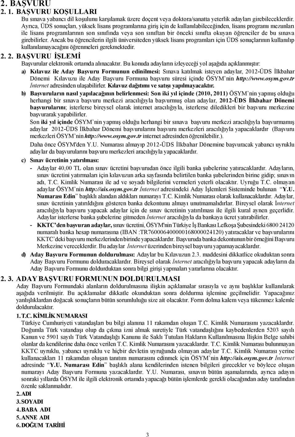 öğrenciler de bu sınava girebilirler. Ancak bu öğrencilerin ilgili üniversiteden yüksek lisans programları için ÜDS sonuçlarının kullanılıp kullanılamayacağını öğrenmeleri gerekmektedir. 2.