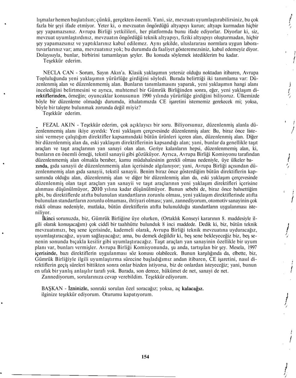 Diyorlar ki, siz, mevzuat uyumlaştırdınız, mevzuatın öngördüğü teknik altyapıyı, iziki altyapıyı oluşturmadan, hiçbir şey yapamazsınız ve yaptıklarınız kabul edilemez.