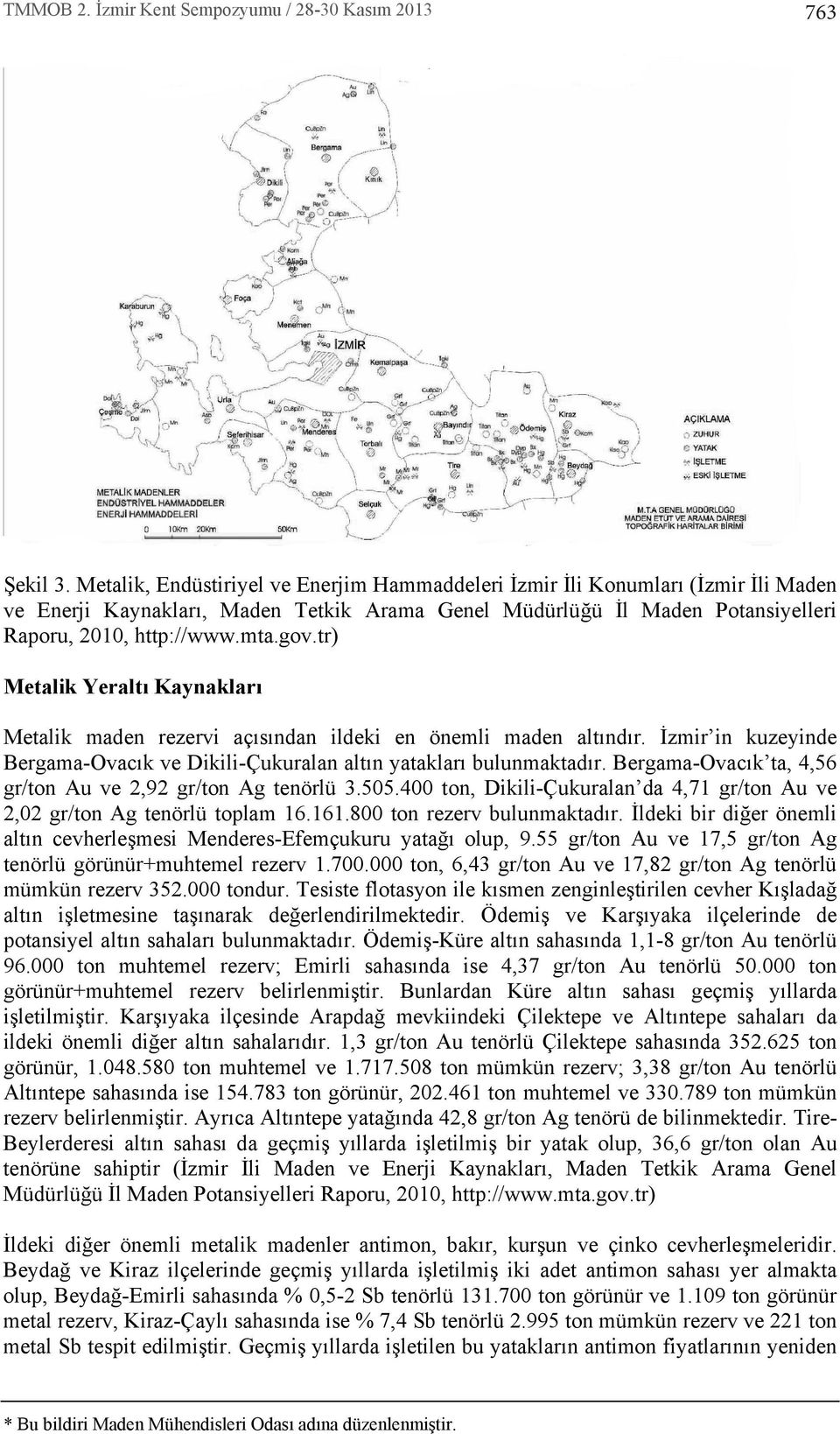 Bergama-Ovac k ta, 4,56 gr/ton Au ve 2,92 gr/ton Ag tenörlü 3.505.400 ton, Dikili-Çukuralan da 4,71 gr/ton Au ve 2,02 gr/ton Ag tenörlü toplam 16.161.800 ton rezerv bulunmaktad r.