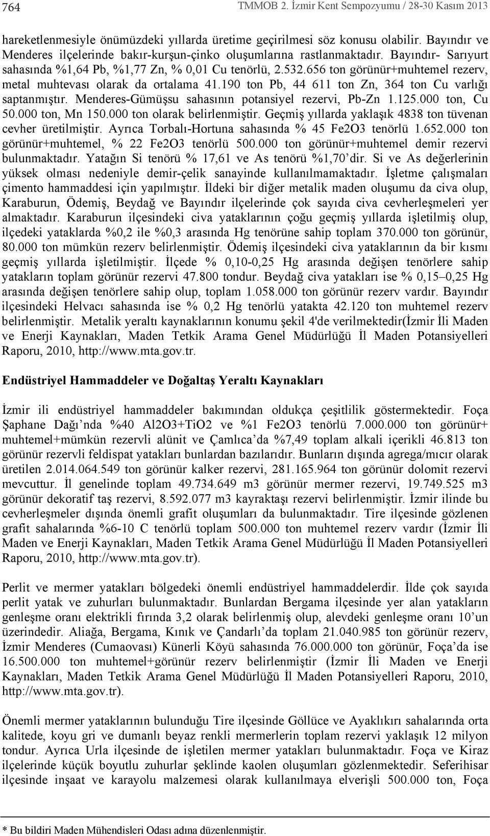 656 ton görünür+muhtemel rezerv, metal muhtevas olarak da ortalama 41.190 ton Pb, 44 611 ton Zn, 364 ton Cu varl ğ saptanm şt r. Menderes-Gümüşsu sahas n n potansiyel rezervi, Pb-Zn 1.125.