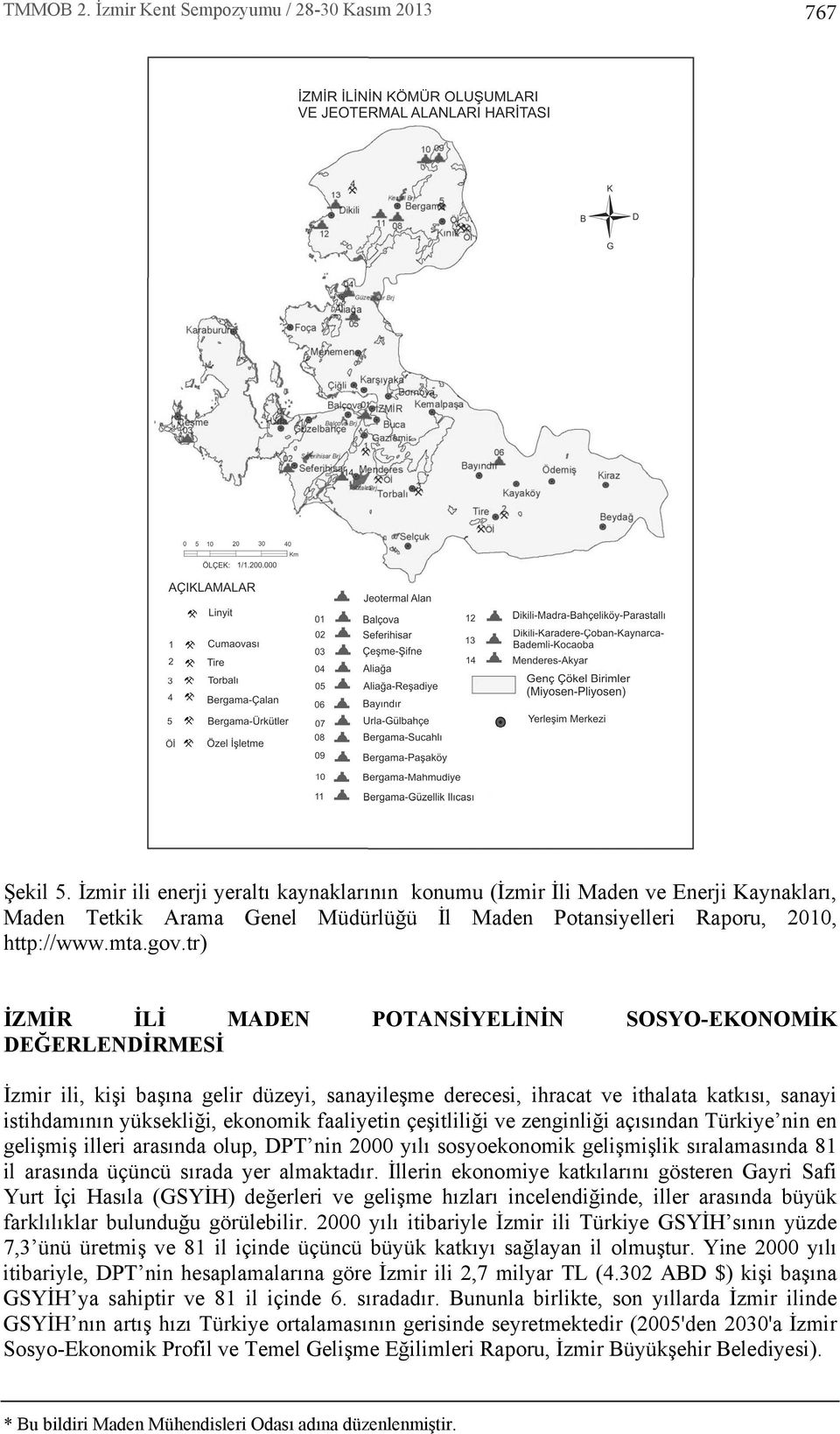 faaliyetin çeşitliliği ve zenginliği aç s ndan Türkiye nin en gelişmiş illeri aras nda olup, DPT nin 2000 y l sosyoekonomik gelişmişlik s ralamas nda 81 il aras nda üçüncü s rada yer almaktad r.