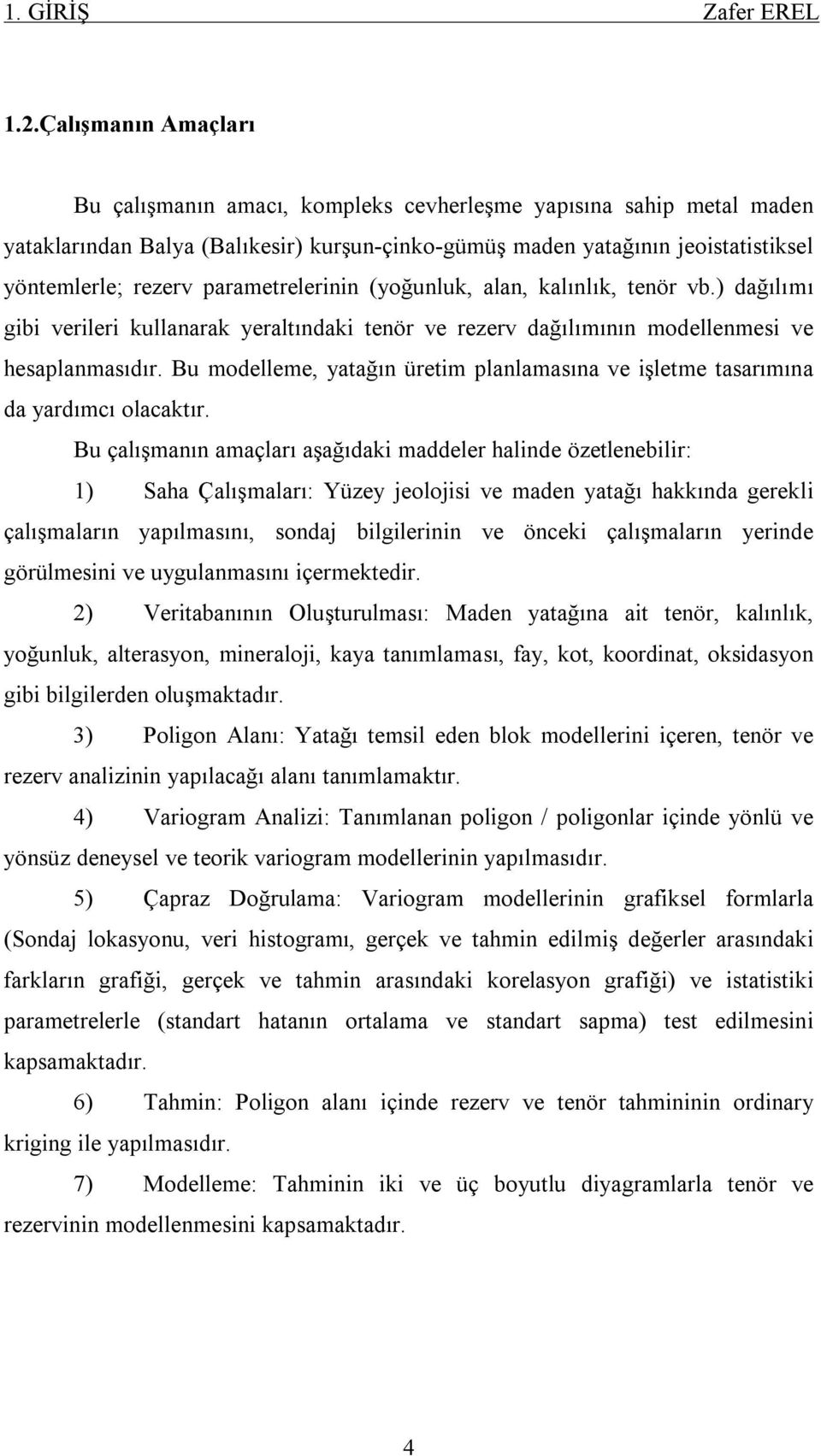 parametrelerinin (yoğunluk, alan, kalınlık, tenör vb.) dağılımı gibi verileri kullanarak yeraltındaki tenör ve rezerv dağılımının modellenmesi ve hesaplanmasıdır.