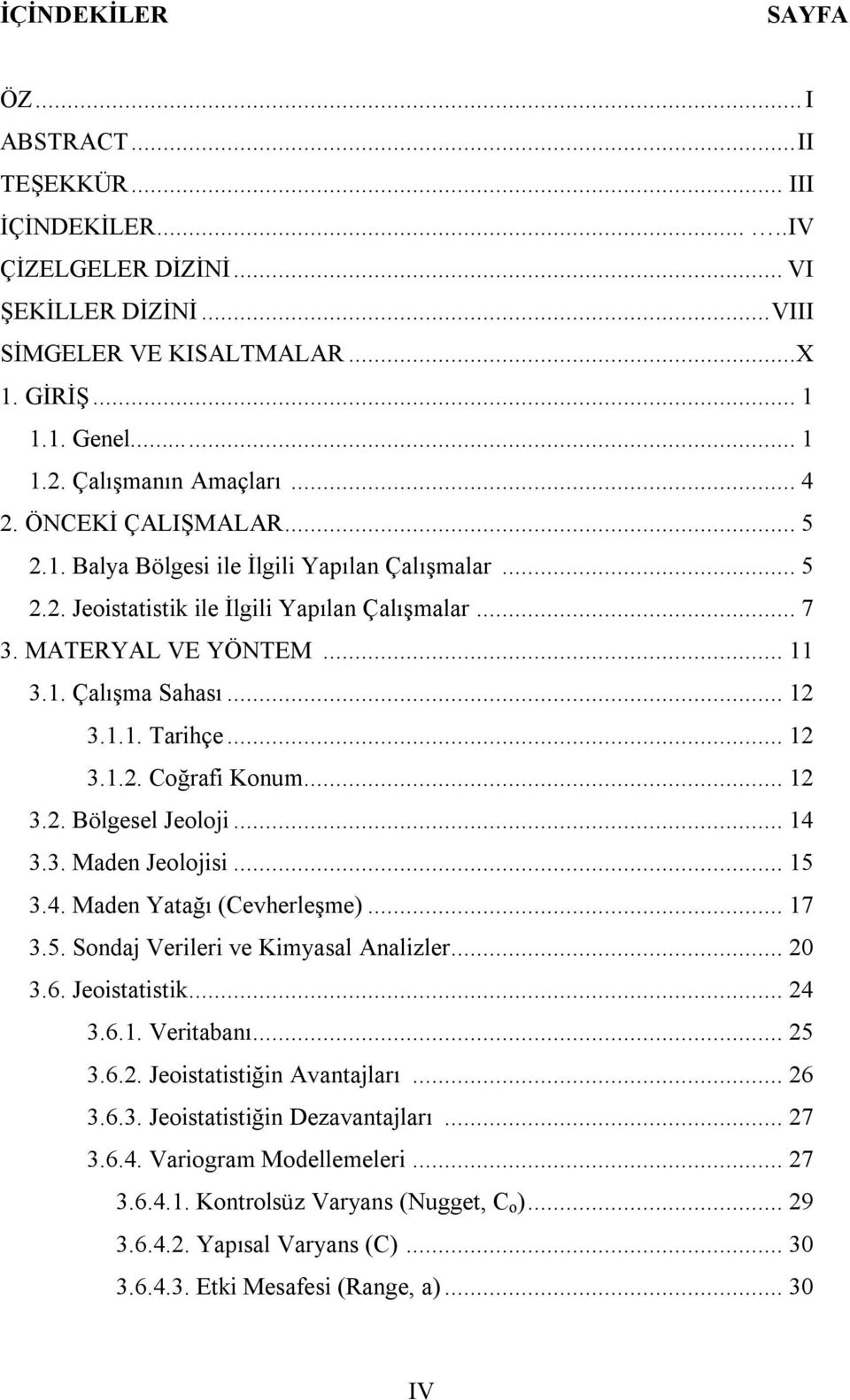 .. 12 3.1.1. Tarihçe... 12 3.1.2. Coğrafi Konum... 12 3.2. Bölgesel Jeoloji... 14 3.3. Maden Jeolojisi... 15 3.4. Maden Yatağı (Cevherleşme)... 17 3.5. Sondaj Verileri ve Kimyasal Analizler... 20 3.6.