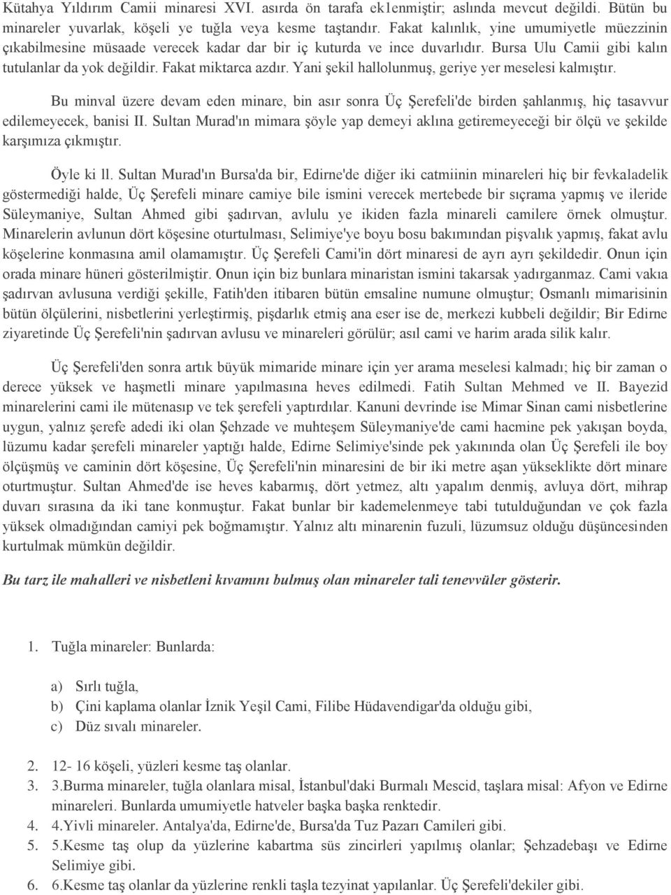 Yani şekil hallolunmuş, geriye yer meselesi kalmıştır. Bu minval üzere devam eden minare, bin asır sonra Üç Şerefeli'de birden şahlanmış, hiç tasavvur edilemeyecek, banisi II.