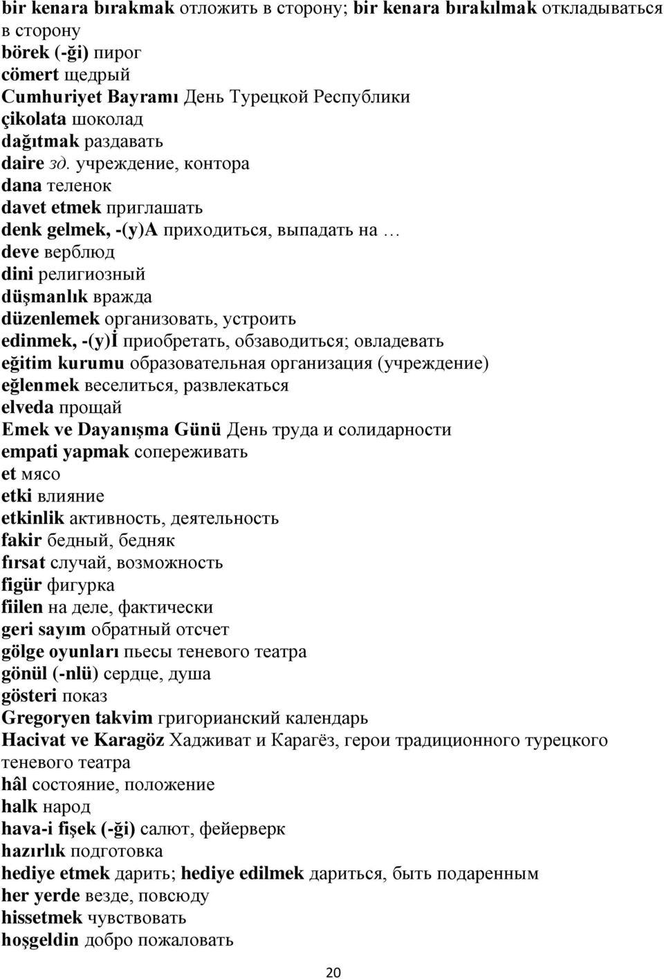 учреждение, контора dana теленок davet etmek приглашать denk gelmek, -(y)a приходиться, выпадать на deve верблюд dini религиозный düşmanlık вражда düzenlemek организовать, устроить edinmek, -(y)i