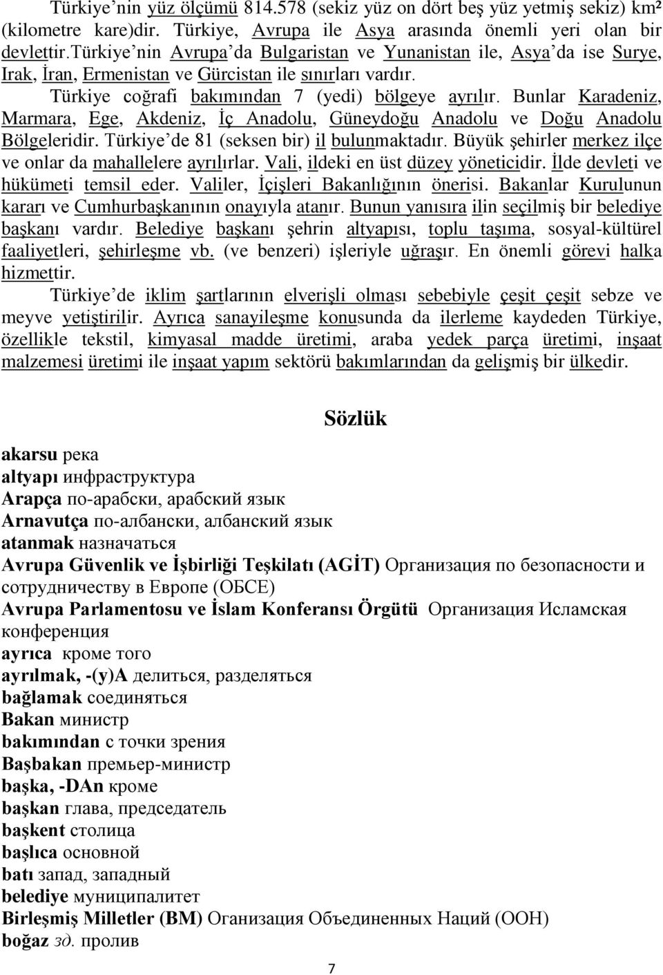 Bunlar Karadeniz, Marmara, Ege, Akdeniz, İç Anadolu, Güneydoğu Anadolu ve Doğu Anadolu Bölgeleridir. Türkiye de 81 (seksen bir) il bulunmaktadır.