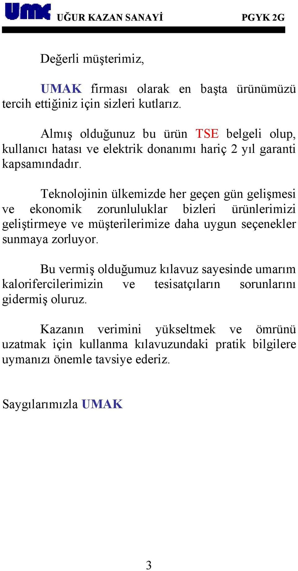 Teknolojinin ülkemizde her geçen gün gelişmesi ve ekonomik zorunluluklar bizleri ürünlerimizi geliştirmeye ve müşterilerimize daha uygun seçenekler sunmaya