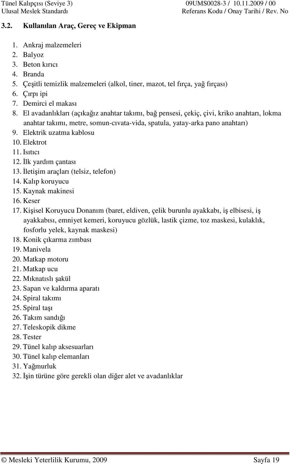 El avadanlıkları (açıkağız anahtar takımı, bağ pensesi, çekiç, çivi, kriko anahtarı, lokma anahtar takımı, metre, somun-cıvata-vida, spatula, yatay-arka pano anahtarı) 9. Elektrik uzatma kablosu 10.