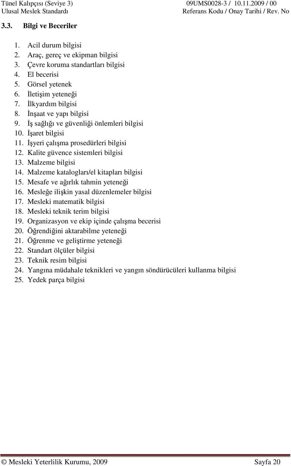 Kalite güvence sistemleri bilgisi 13. Malzeme bilgisi 14. Malzeme katalogları/el kitapları bilgisi 15. Mesafe ve ağırlık tahmin yeteneği 16. Mesleğe ilişkin yasal düzenlemeler bilgisi 17.