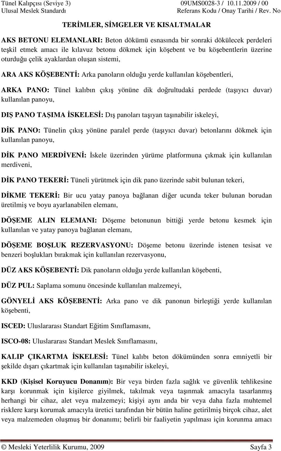 üzerine oturduğu çelik ayaklardan oluşan sistemi, ARA AKS KÖŞEBENTİ: Arka panoların olduğu yerde kullanılan köşebentleri, ARKA PANO: Tünel kalıbın çıkış yönüne dik doğrultudaki perdede (taşıyıcı