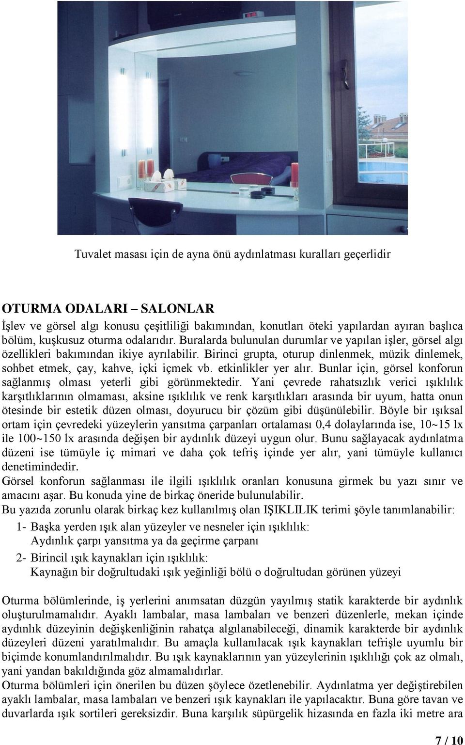 Birinci grupta, oturup dinlenmek, müzik dinlemek, sohbet etmek, çay, kahve, içki içmek vb. etkinlikler yer alır. Bunlar için, görsel konforun sağlanmış olması yeterli gibi görünmektedir.