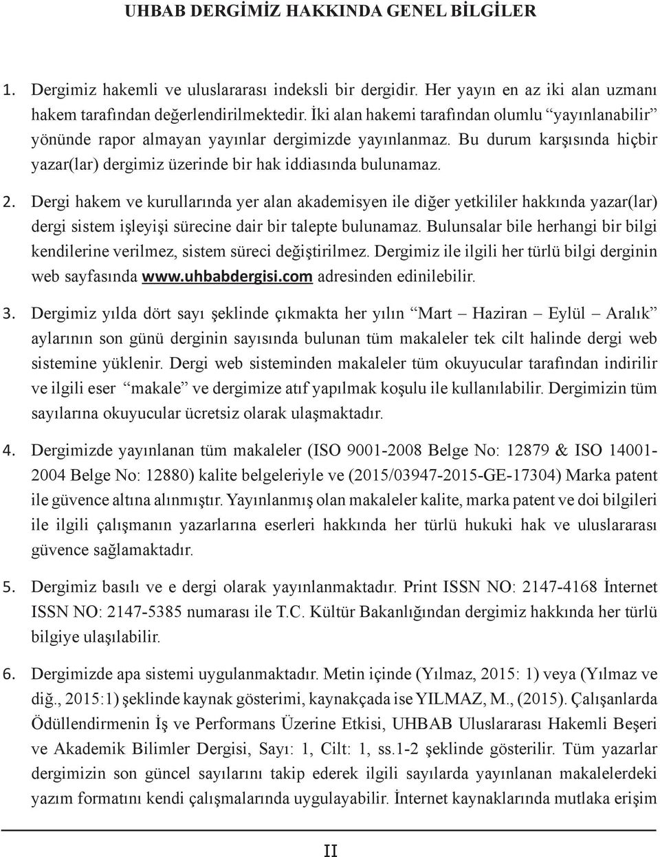 Dergi hakem ve kurullarında yer alan akademisyen ile diğer yetkililer hakkında yazar(lar) dergi sistem işleyişi sürecine dair bir talepte bulunamaz.