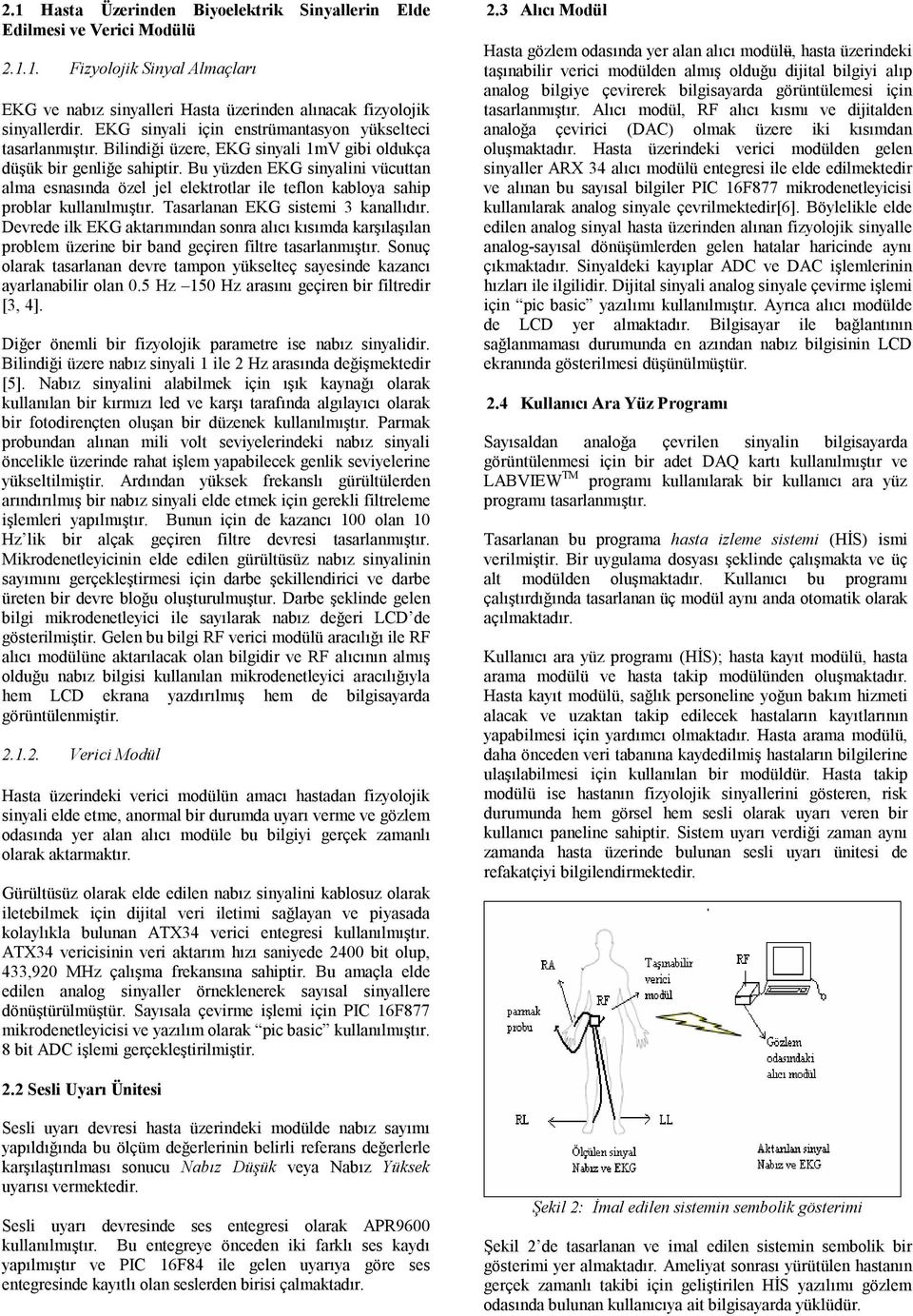 Bu yüzden EKG sinyalini vücuttan alma esnasında özel jel elektrotlar ile teflon kabloya sahip problar kullanılmıştır. Tasarlanan EKG sistemi 3 kanallıdır.