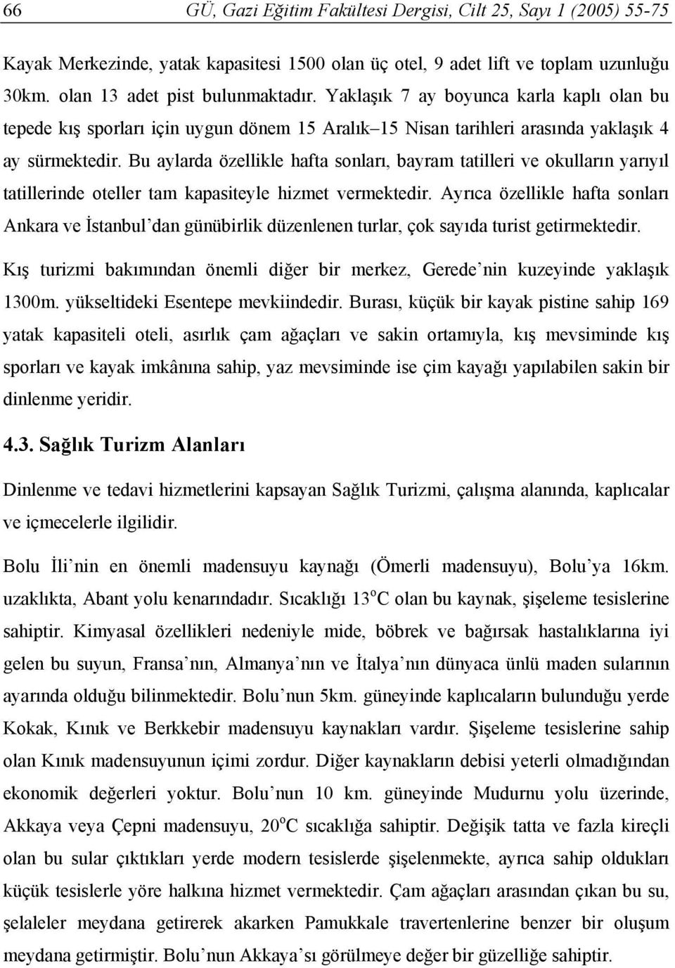 Bu aylarda özellikle hafta sonları, bayram tatilleri ve okulların yarıyıl tatillerinde oteller tam kapasiteyle hizmet vermektedir.