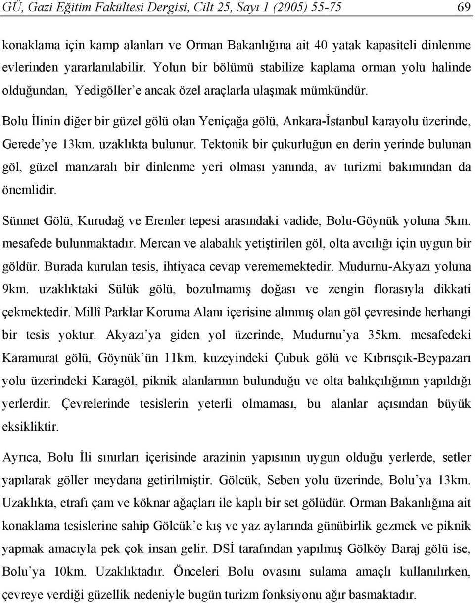 Bolu İlinin diğer bir güzel gölü olan Yeniçağa gölü, Ankara-İstanbul karayolu üzerinde, Gerede ye 13km. uzaklıkta bulunur.